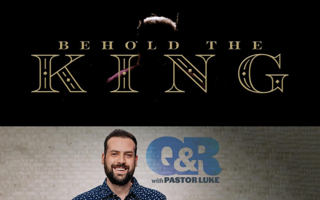 Q&R with Pastor Luke Uran: Behold the King