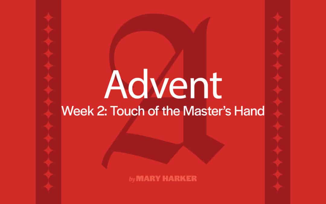 Advent, Week 2: Touch of the Master’s Hand